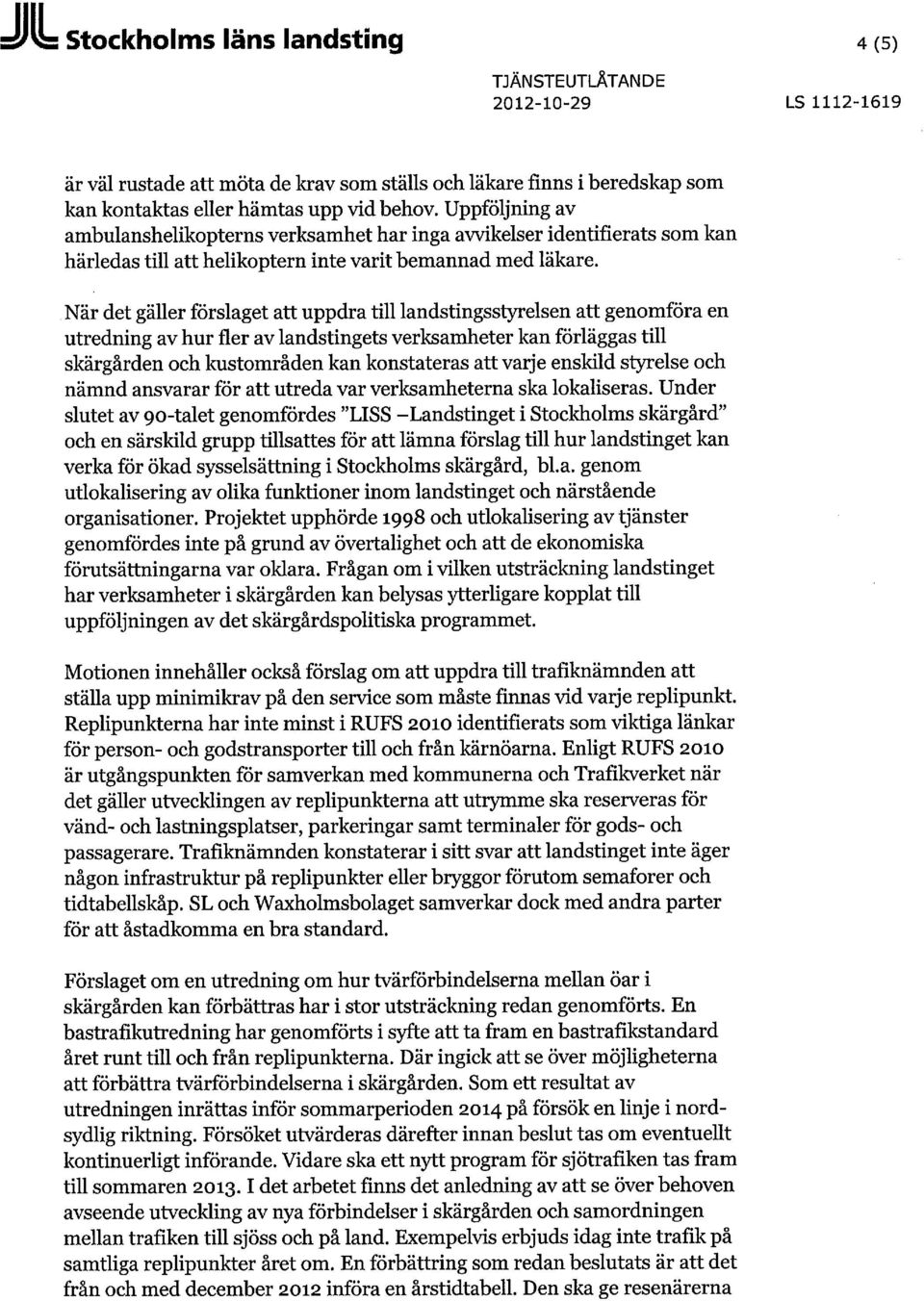 När det gäller förslaget att uppdra till landstingsstyrelsen att genomföra en utredning av hur fler av landstingets verksamheter kan förläggas till skärgården och kustområden kan konstateras att