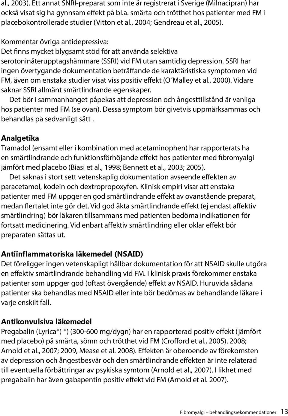 SSRI har ingen övertygande dokumentation beträffande de karaktäristiska symptomen vid FM, även om enstaka studier visat viss positiv effekt (O Malley et al., 2000).