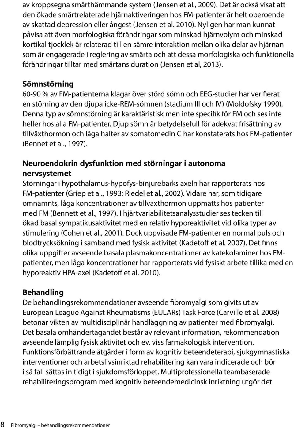 Nyligen har man kunnat påvisa att även morfologiska förändringar som minskad hjärnvolym och minskad kortikal tjocklek är relaterad till en sämre interaktion mellan olika delar av hjärnan som är