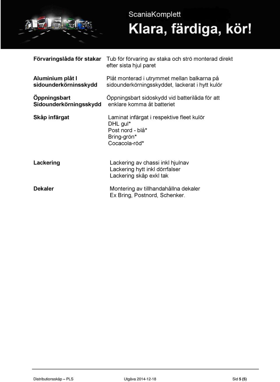 för att enklare komma åt batteriet Laminat infärgat i respektive fleet kulör DHL gul* Post nord - blå* Bring-grön* Cocacola-röd* Lackering Dekaler Lackering av chassi