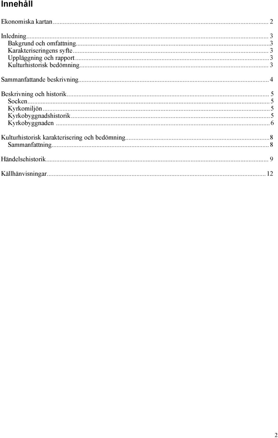 .. 4 Beskrivning och historik... 5 Socken... 5 Kyrkomiljön... 5 Kyrkobyggnadshistorik... 5 Kyrkobyggnaden.