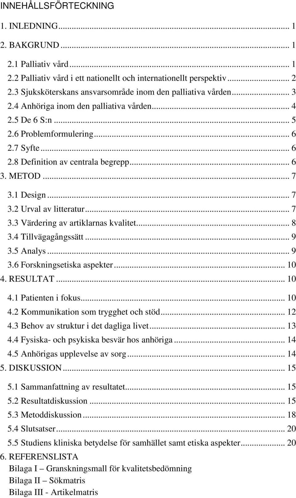 .. 6 3. METOD... 7 3.1 Design... 7 3.2 Urval av litteratur... 7 3.3 Värdering av artiklarnas kvalitet... 8 3.4 Tillvägagångssätt... 9 3.5 Analys... 9 3.6 Forskningsetiska aspekter... 10 4. RESULTAT.