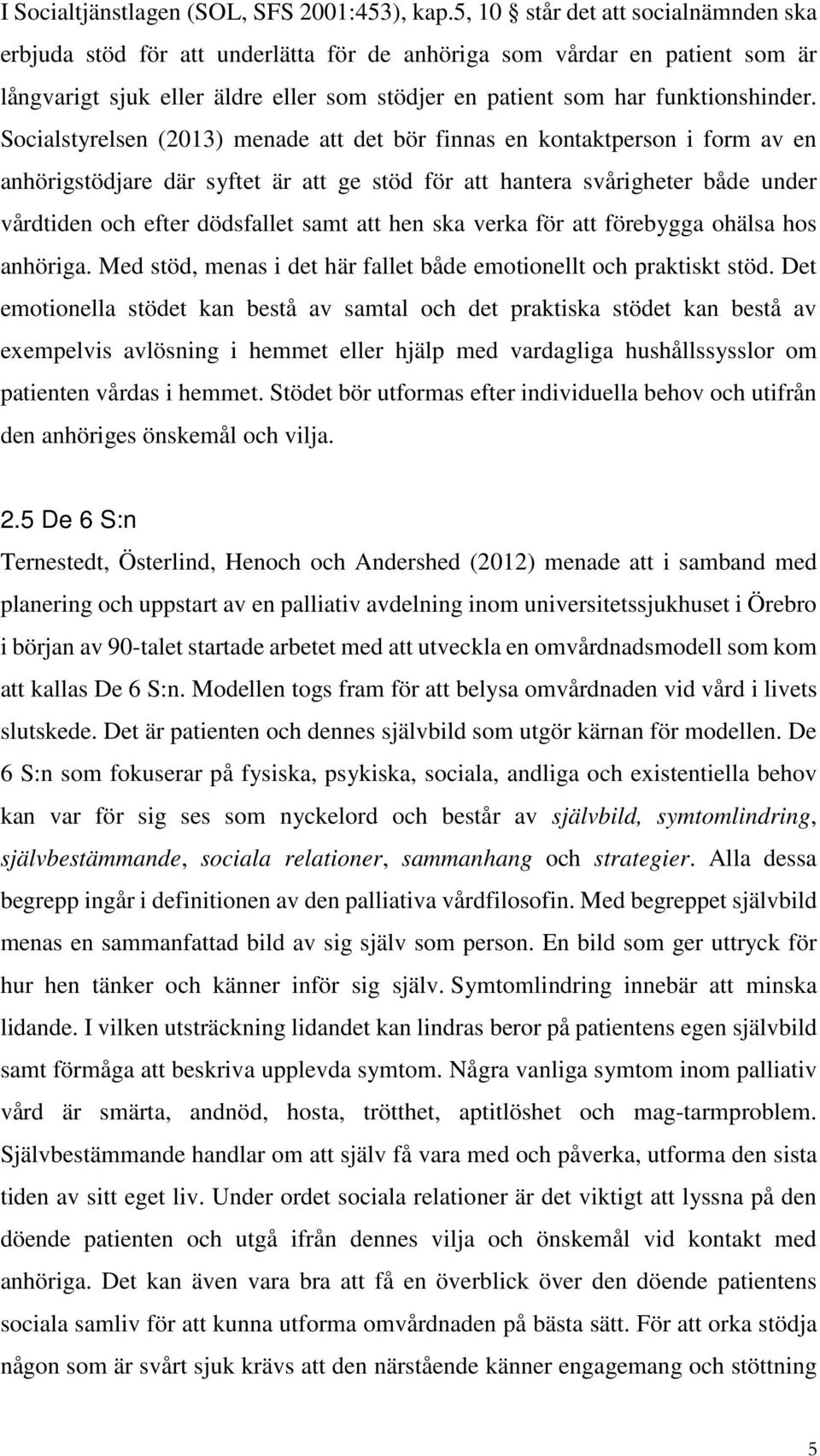 Socialstyrelsen (2013) menade att det bör finnas en kontaktperson i form av en anhörigstödjare där syftet är att ge stöd för att hantera svårigheter både under vårdtiden och efter dödsfallet samt att