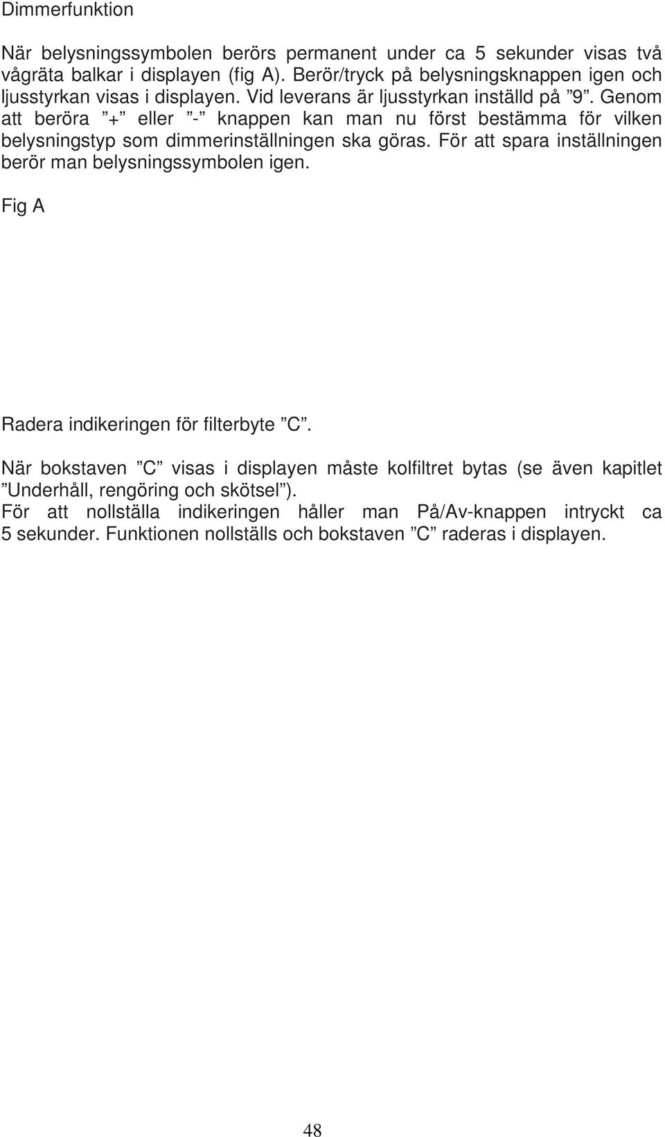 Genom att beröra + eller - knappen kan man nu först bestämma för vilken belysningstyp som dimmerinställningen ska göras.