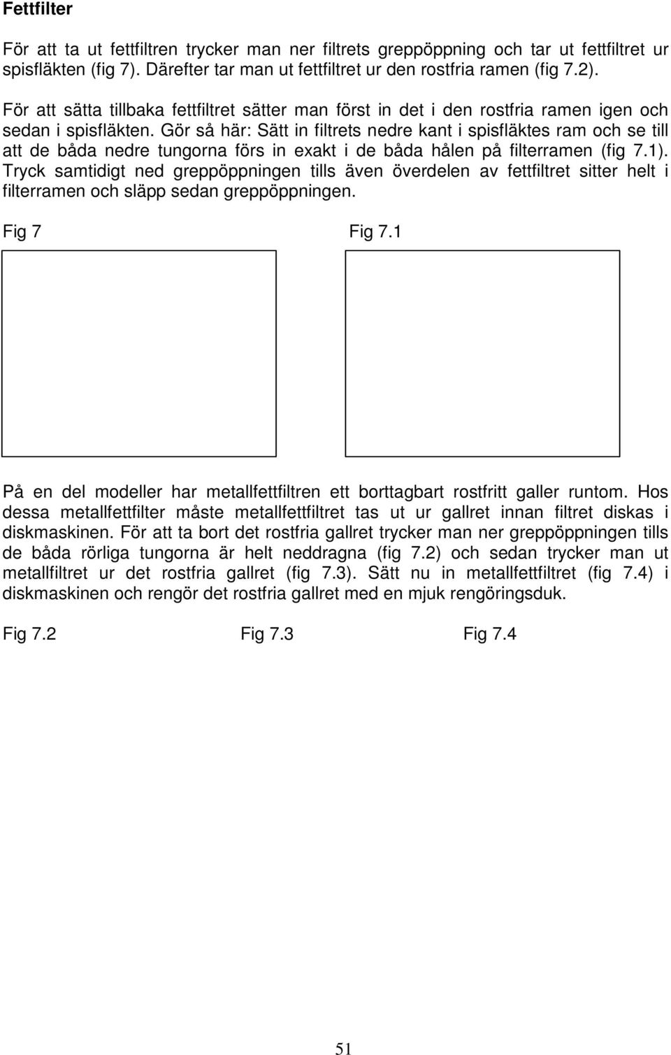 Gör så här: Sätt in filtrets nedre kant i spisfläktes ram och se till att de båda nedre tungorna förs in exakt i de båda hålen på filterramen (fig 7.1).