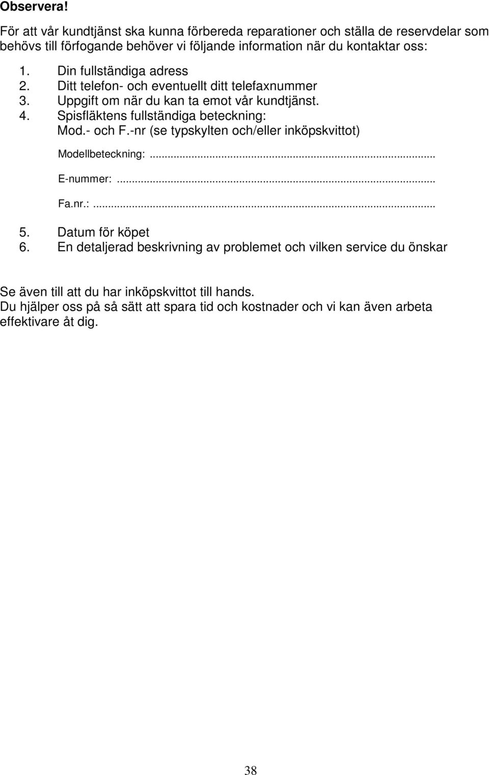 Din fullständiga adress 2. Ditt telefon- och eventuellt ditt telefaxnummer 3. Uppgift om när du kan ta emot vår kundtjänst. 4. Spisfläktens fullständiga beteckning: Mod.