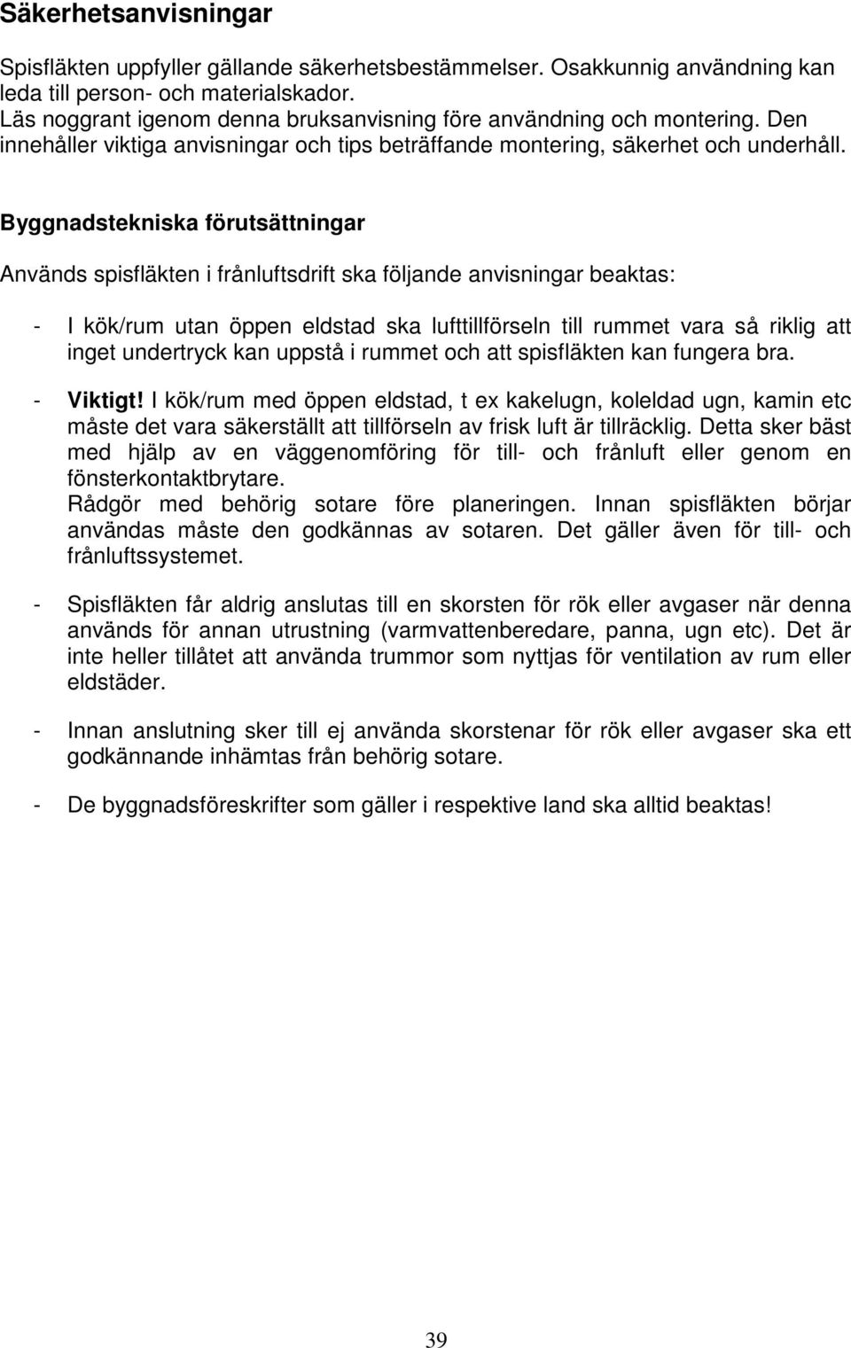 Byggnadstekniska förutsättningar Används spisfläkten i frånluftsdrift ska följande anvisningar beaktas: - I kök/rum utan öppen eldstad ska lufttillförseln till rummet vara så riklig att inget