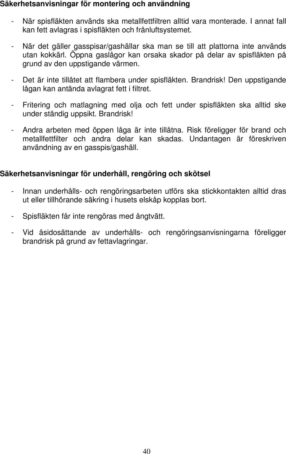 - Det är inte tillåtet att flambera under spisfläkten. Brandrisk! Den uppstigande lågan kan antända avlagrat fett i filtret.