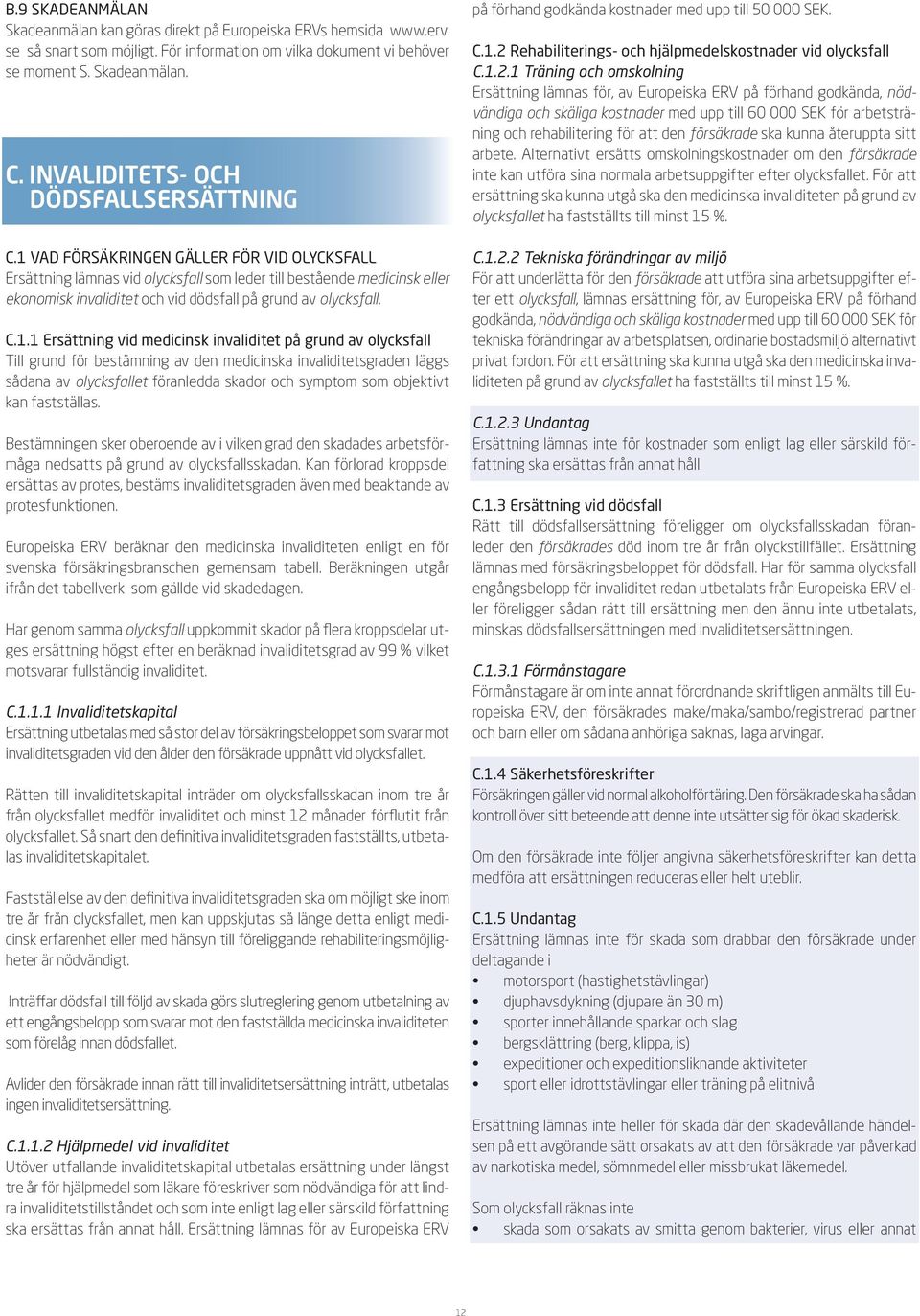 1 vad försäkringen gäller för vid olycksfall Ersättning lämnas vid olycksfall som leder till bestående medicinsk eller ekonomisk invaliditet och vid dödsfall på grund av olycksfall. C.1.1 Ersättning
