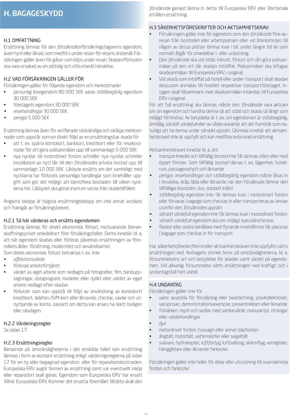2 Vad försäkringen gäller för Försäkringen gäller för följande egendom och merkostnader personlig lösegendom 80 000 SEK varav stöldbegärlig egendom 30 000 SEK företagets egendom 30 000 SEK