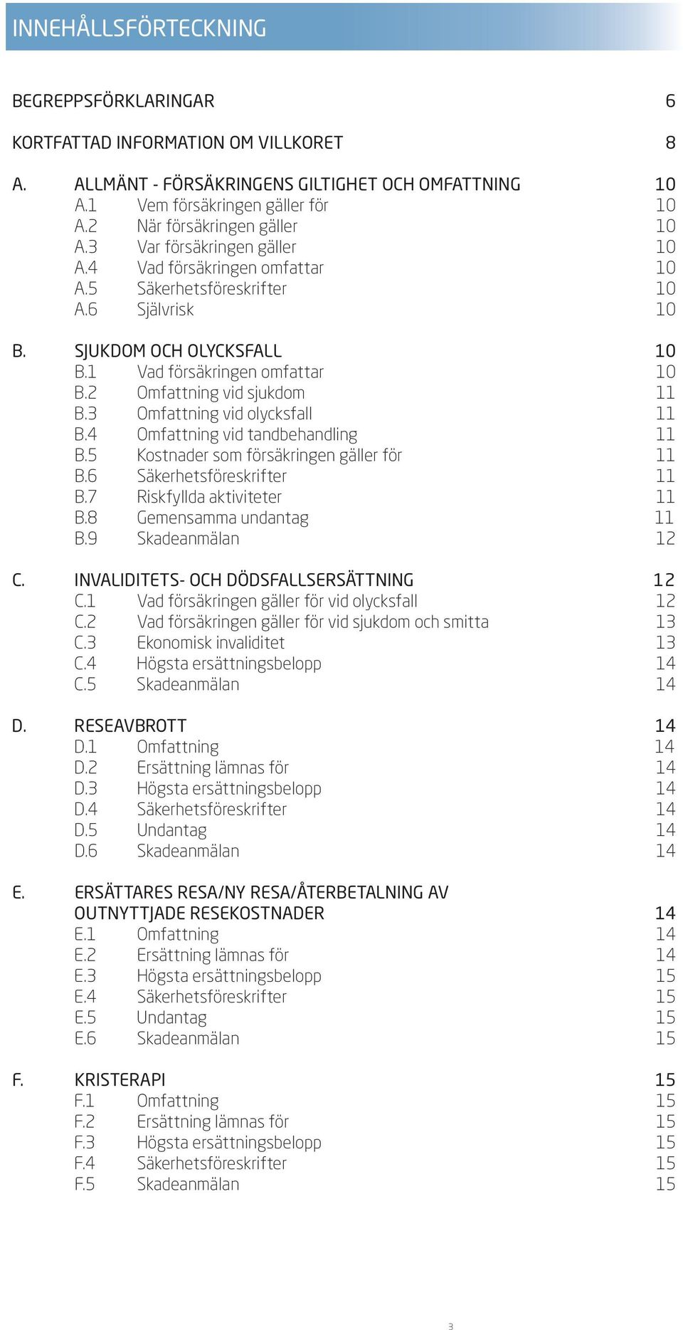 1 Vad försäkringen omfattar 10 B.2 Omfattning vid sjukdom 11 B.3 Omfattning vid olycksfall 11 B.4 Omfattning vid tandbehandling 11 B.5 Kostnader som försäkringen gäller för 11 B.
