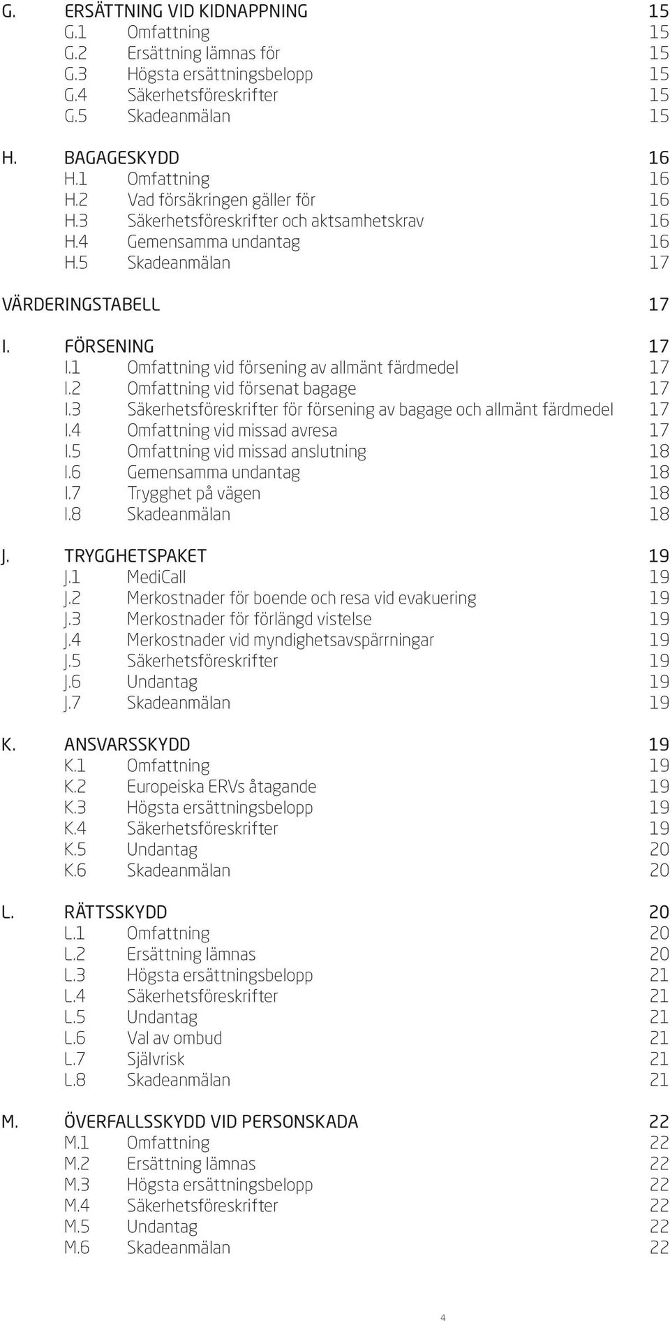 1 Omfattning vid försening av allmänt färdmedel 17 I.2 Omfattning vid försenat bagage 17 I.3 Säkerhetsföreskrifter för försening av bagage och allmänt färdmedel 17 I.
