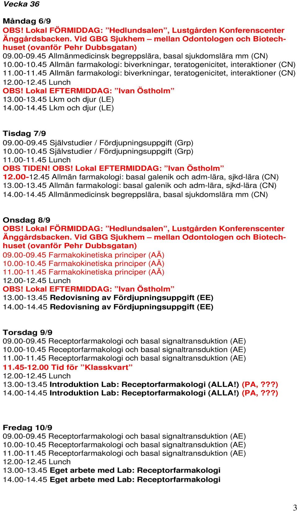 45 Självstudier / Fördjupningsuppgift (Grp) 10.00-10.45 Självstudier / Fördjupningsuppgift (Grp) 11.00-11.45 Lunch OBS TIDEN! OBS! Lokal EFTERMIDDAG: Ivan Östholm 12.00-12.