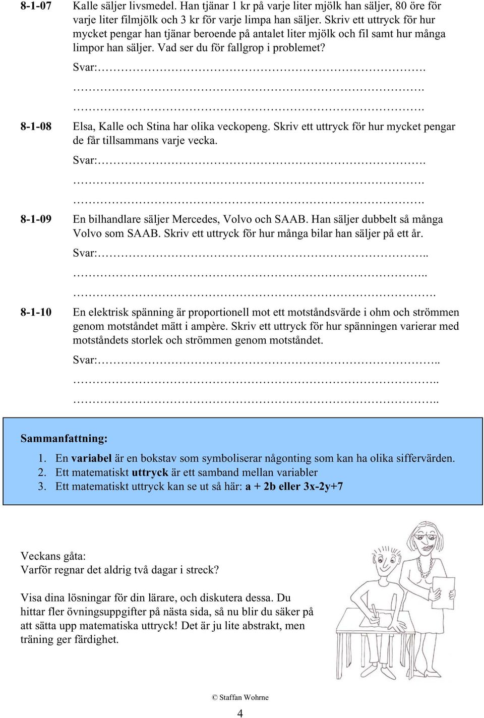 Svar: 8-1-08 Elsa, Kalle och Stina har olika veckopeng. Skriv ett uttryck för hur mycket pengar de får tillsammans varje vecka. Svar: 8-1-09 En bilhandlare säljer Mercedes, Volvo och SAAB.