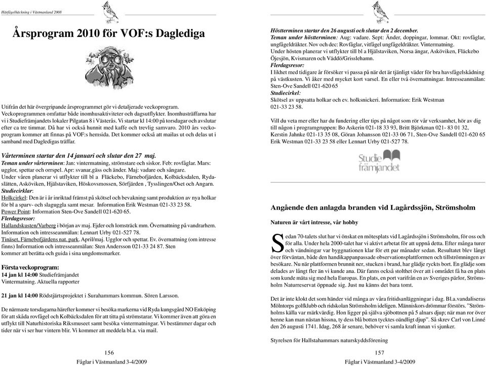 Vi startar kl 14:00 på torsdagar och avslutar efter ca tre timmar. Då har vi också hunnit med kaffe och trevlig samvaro. 2010 års veckoprogram kommer att finnas på VOF:s hemsida.