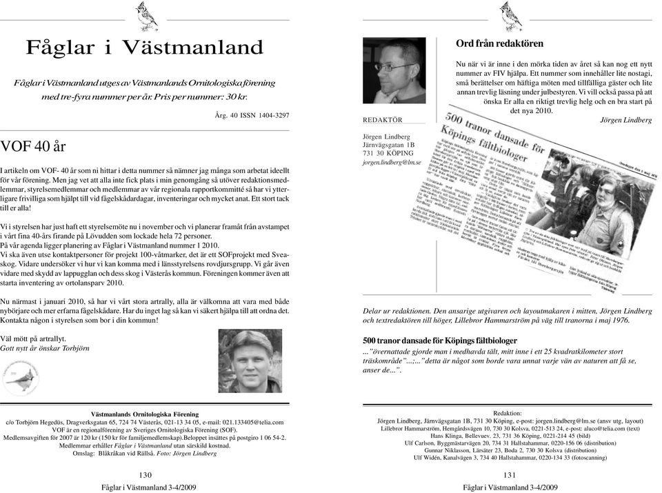 Men jag vet att alla inte fick plats i min genomgång så utöver redaktionsmedlemmar, styrelsemedlemmar och medlemmar av vår regionala rapportkommitté så har vi ytterligare frivilliga som hjälpt till