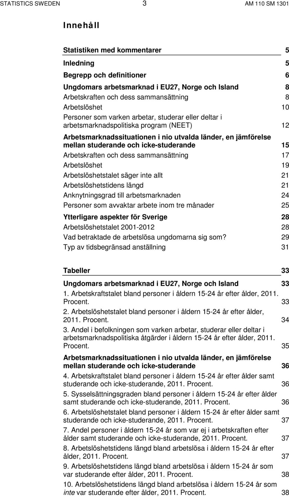 studerande och icke-studerande 15 Arbetskraften och dess sammansättning 17 Arbetslöshet 19 Arbetslöshetstalet säger inte allt 21 Arbetslöshetstidens längd 21 Anknytningsgrad till arbetsmarknaden 24