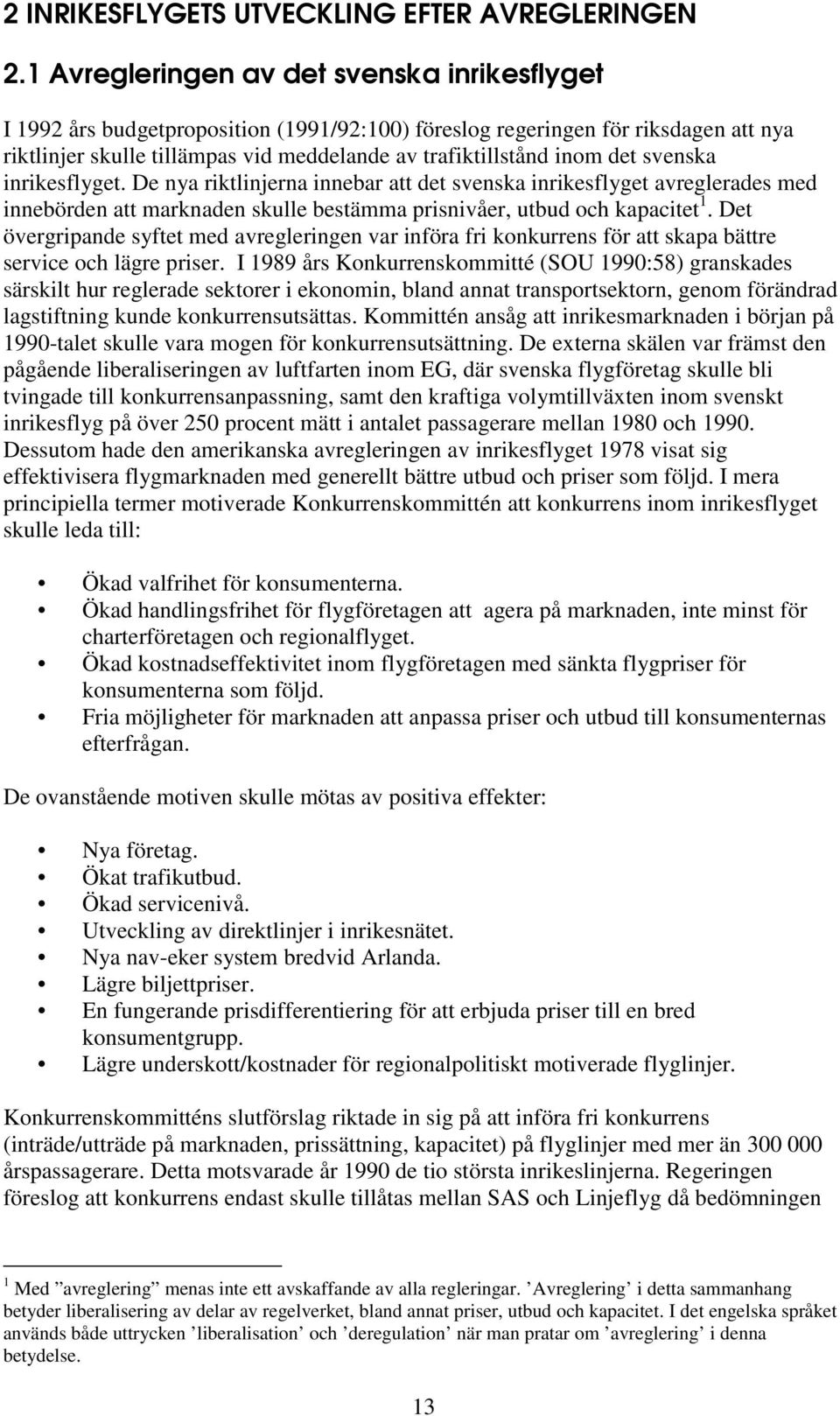det svenska inrikesflyget. De nya riktlinjerna innebar att det svenska inrikesflyget avreglerades med innebörden att marknaden skulle bestämma prisnivåer, utbud och kapacitet 1.
