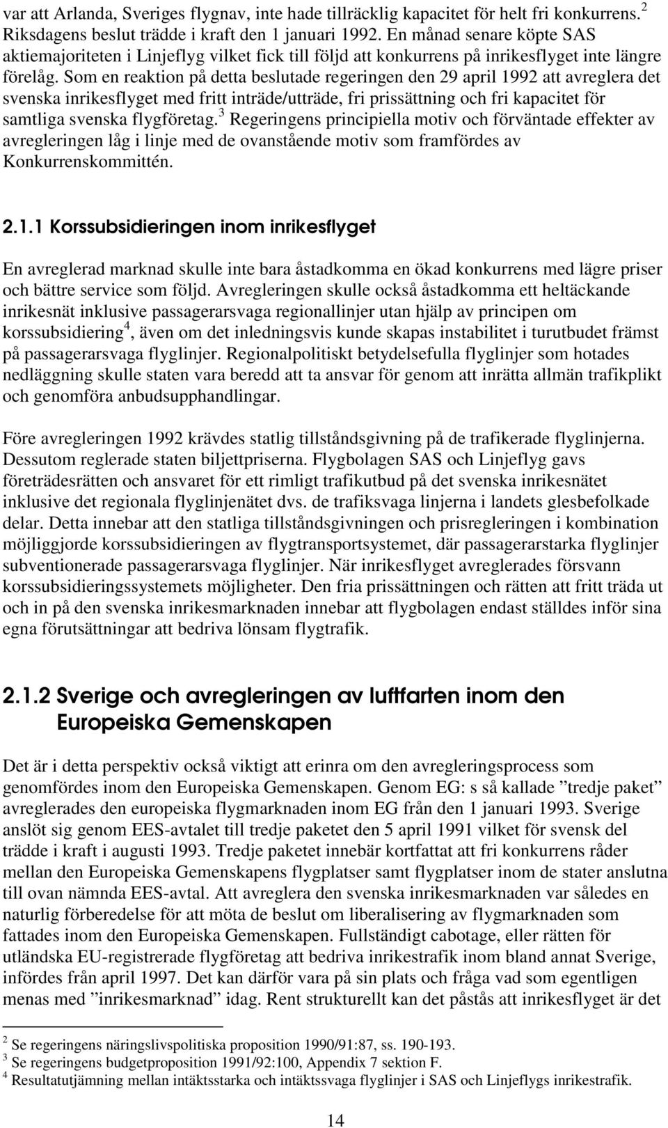 Som en reaktion på detta beslutade regeringen den 29 april 1992 att avreglera det svenska inrikesflyget med fritt inträde/utträde, fri prissättning och fri kapacitet för samtliga svenska flygföretag.