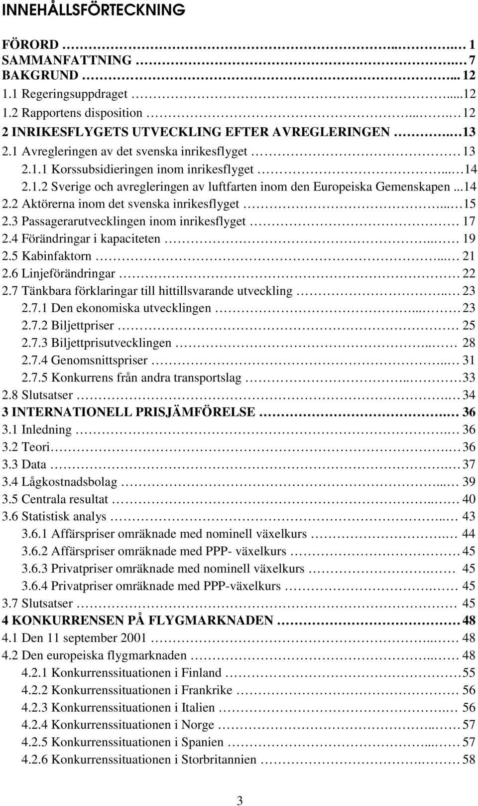 .. 15 2.3 Passagerarutvecklingen inom inrikesflyget 17 2.4 Förändringar i kapaciteten.. 19 2.5 Kabinfaktorn... 21 2.6 Linjeförändringar 22 2.7 Tänkbara förklaringar till hittillsvarande utveckling.