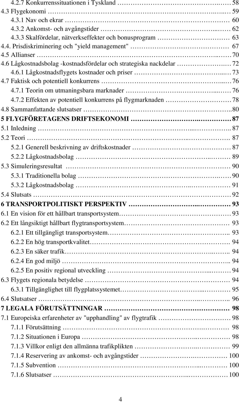 ... 76 4.7.2 Effekten av potentiell konkurrens på flygmarknaden 78 4.8 Sammanfattande slutsatser..80 5 FLYGFÖRETAGENS DRIFTSEKONOMI. 87 5.1 Inledning..... 87 5.2 Teori... 87 5.2.1 Generell beskrivning av driftskostnader 87 5.