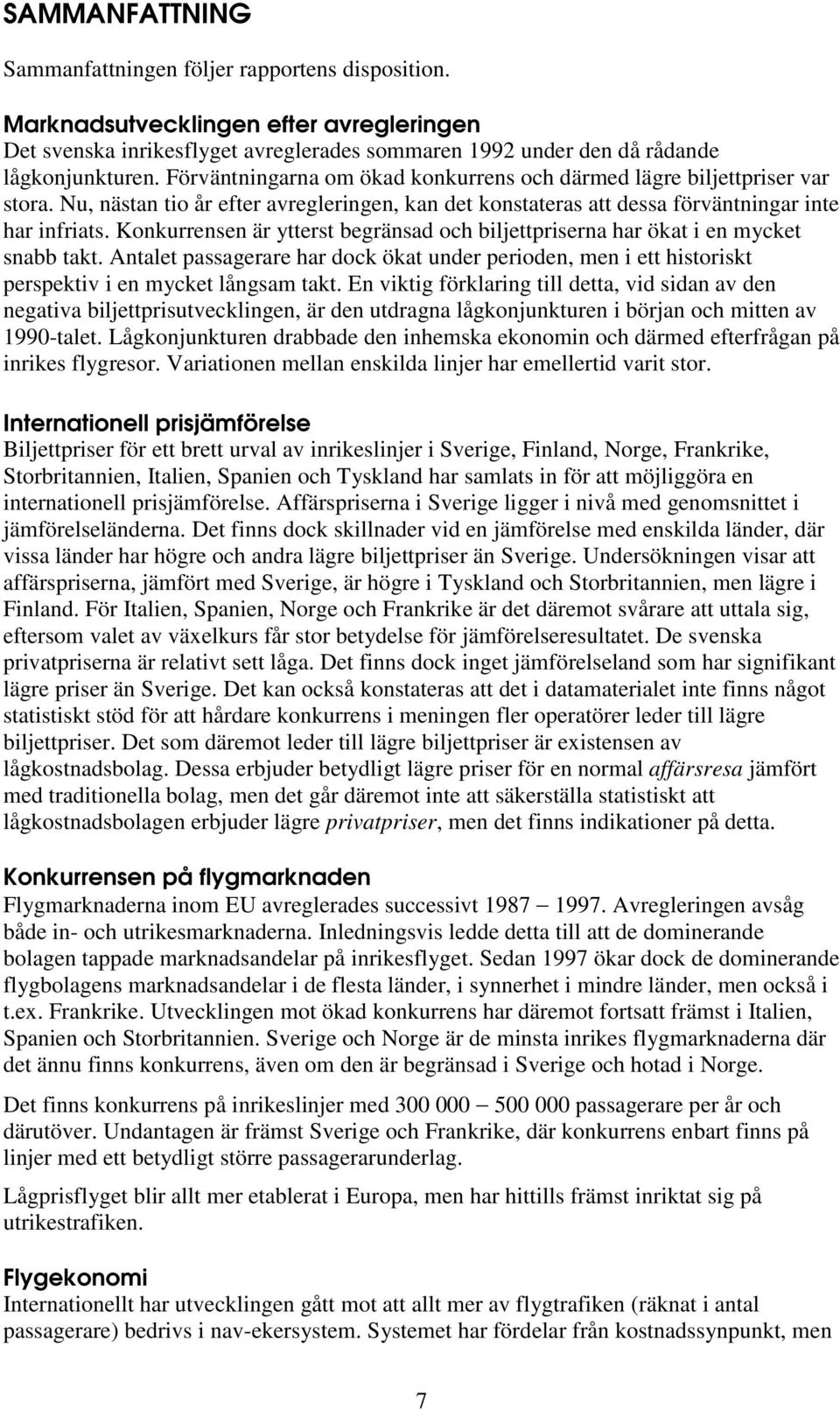 Konkurrensen är ytterst begränsad och biljettpriserna har ökat i en mycket snabb takt. Antalet passagerare har dock ökat under perioden, men i ett historiskt perspektiv i en mycket långsam takt.