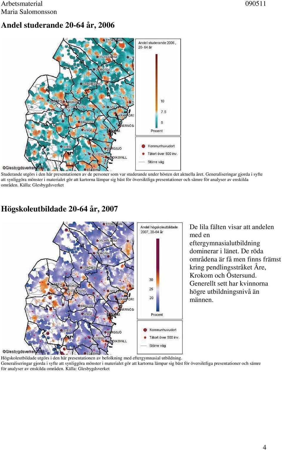 Källa: Glesbygdsverket Högskoleutbildade 20-64 år, 2007 De lila fälten visar att andelen med en eftergymnasialutbildning dominerar i länet.