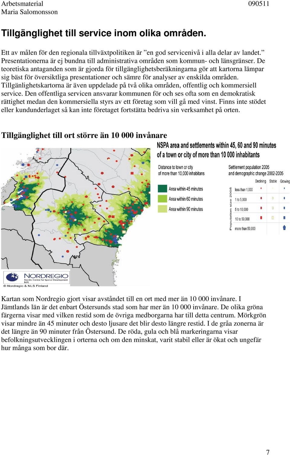 De teoretiska antaganden som är gjorda för tillgänglighetsberäkningarna gör att kartorna lämpar sig bäst för översiktliga presentationer och sämre för analyser av enskilda områden.