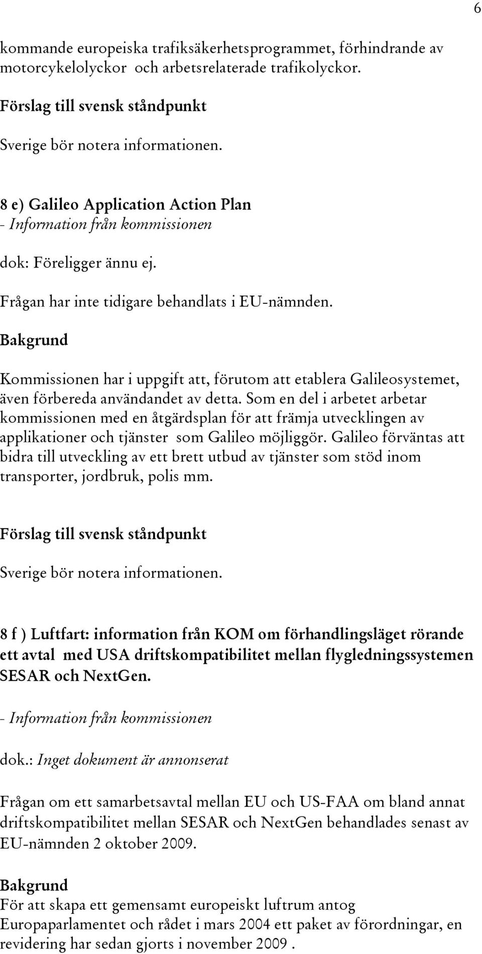 Kommissionen har i uppgift att, förutom att etablera Galileosystemet, även förbereda användandet av detta.