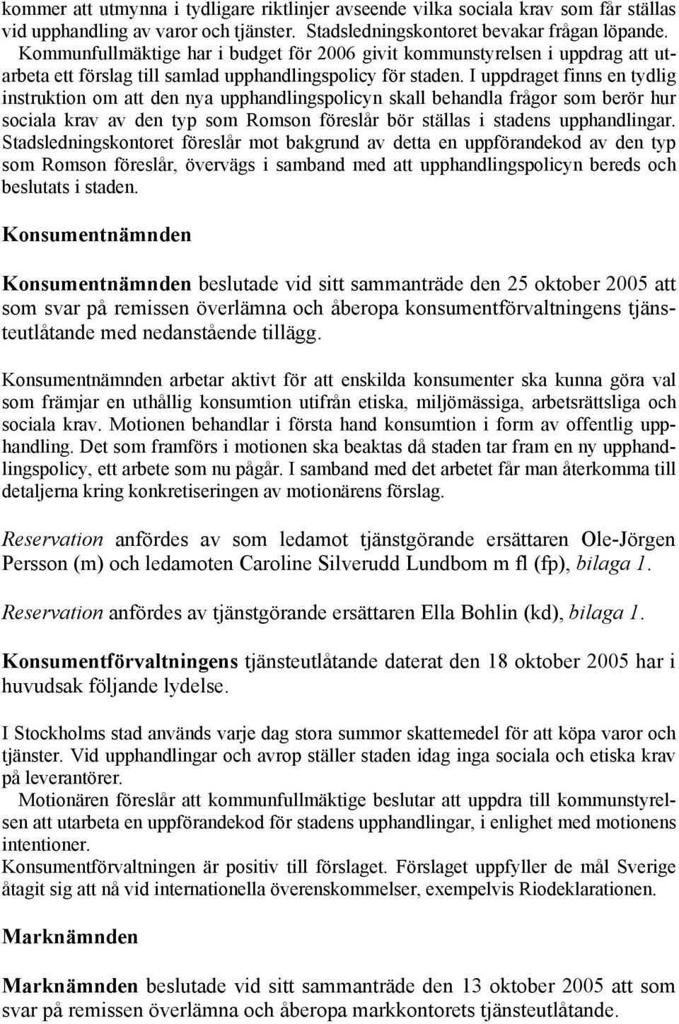 I uppdraget finns en tydlig instruktion om att den nya upphandlingspolicyn skall behandla frågor som berör hur sociala krav av den typ som Romson föreslår bör ställas i stadens upphandlingar.