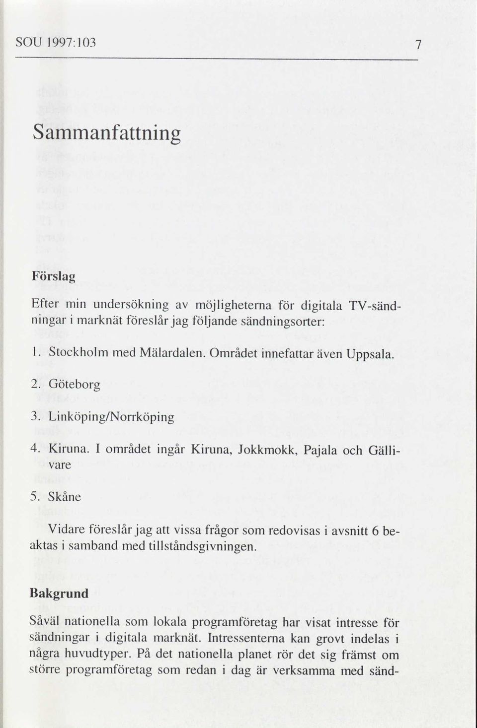 föreslårjag att vissa frågor som redovisas i avsnitt 6 be aktas i samband med tillståndsgivningen Såväl nationella som lokala programföretag har visat intresse för