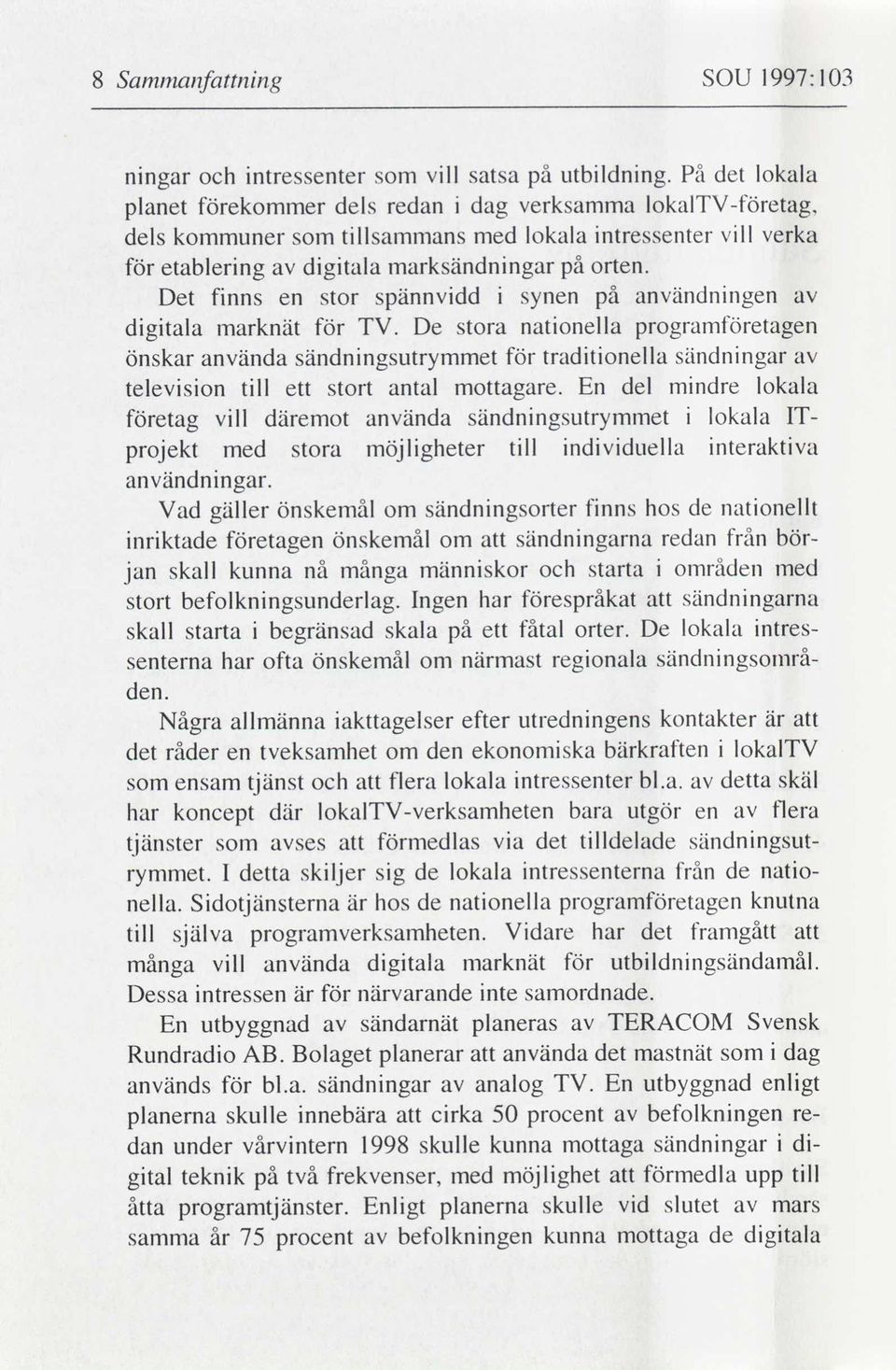 digitala marknät för TV De stora nationella programföretagen önskar använda sändningsutrymmet för traditionella sändningar av television till ett stort antal mottagare En del mindre lokala företag