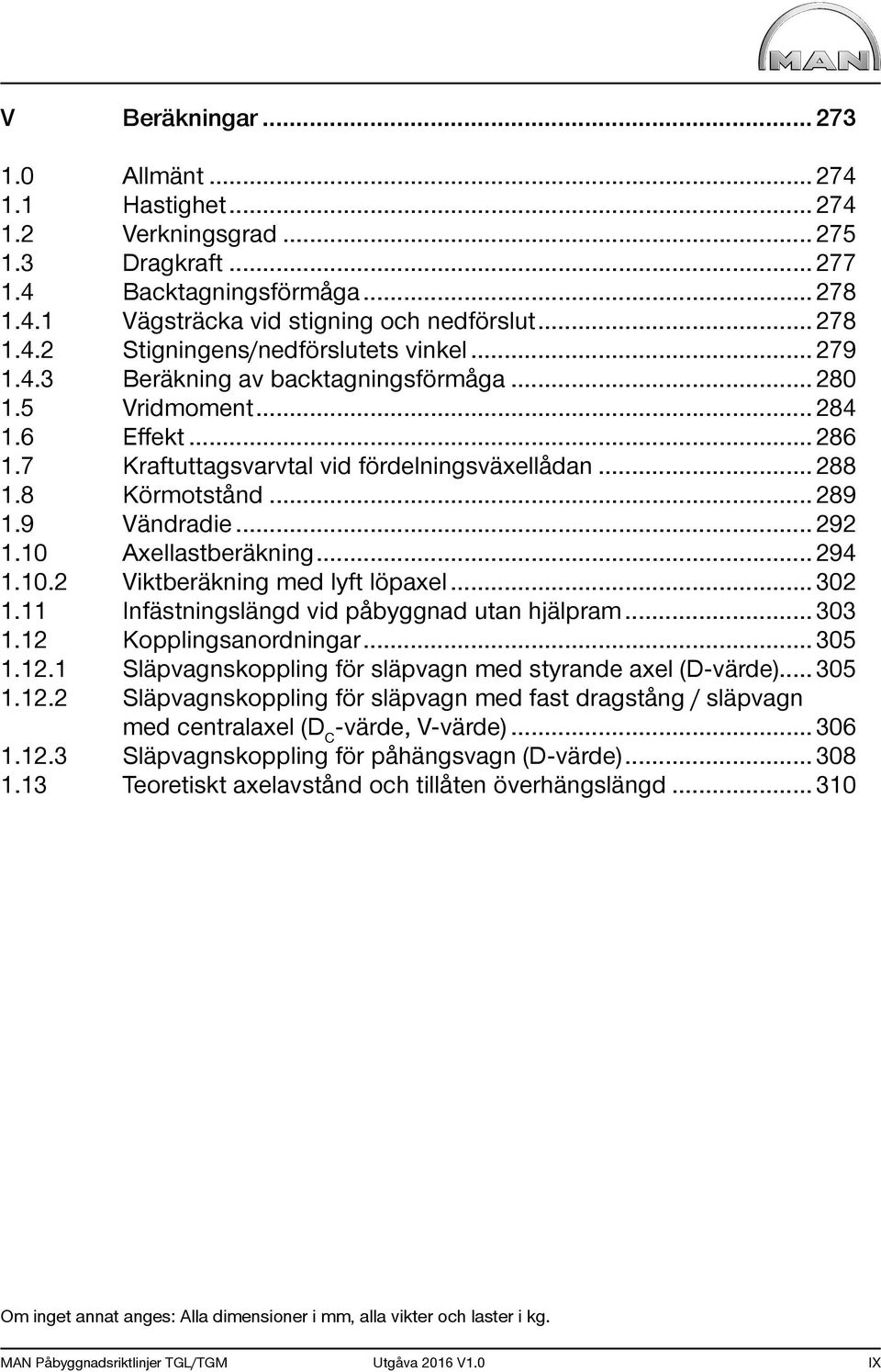 10 Axellastberäkning... 294 1.10.2 Viktberäkning med lyft löpaxel... 302 1.11 Infästningslängd vid påbyggnad utan hjälpram... 303 1.12 Kopplingsanordningar... 305 1.12.1 Släpvagnskoppling för släpvagn med styrande axel (D-värde).