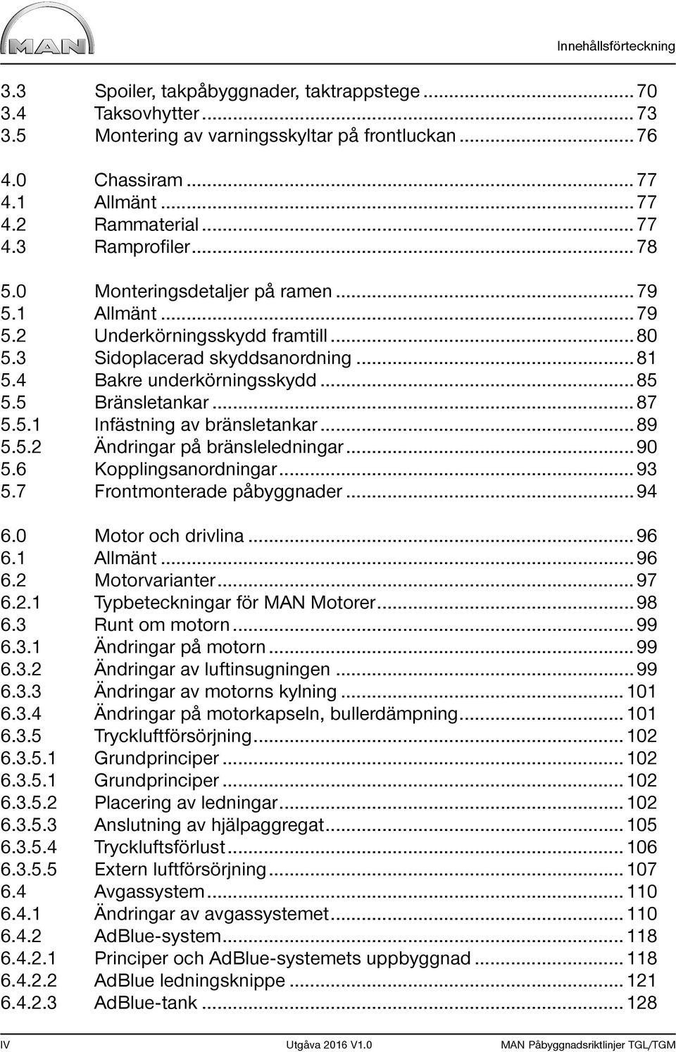 5 Bränsletankar... 87 5.5.1 Infästning av bränsletankar... 89 5.5.2 Ändringar på bränsleledningar... 90 5.6 Kopplingsanordningar... 93 5.7 Frontmonterade påbyggnader... 94 6.0 Motor och drivlina.