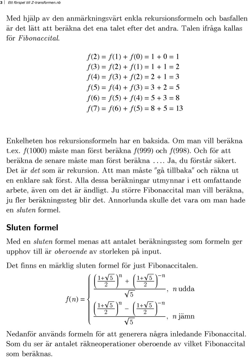 rekursionsformeln hr en bksid. Om mn vill beräkn t.ex. f H1000L måste mn först beräkn f H999L och f H998L. Och för tt beräkn de senre måste mn först beräkn. J, du förstår säkert.