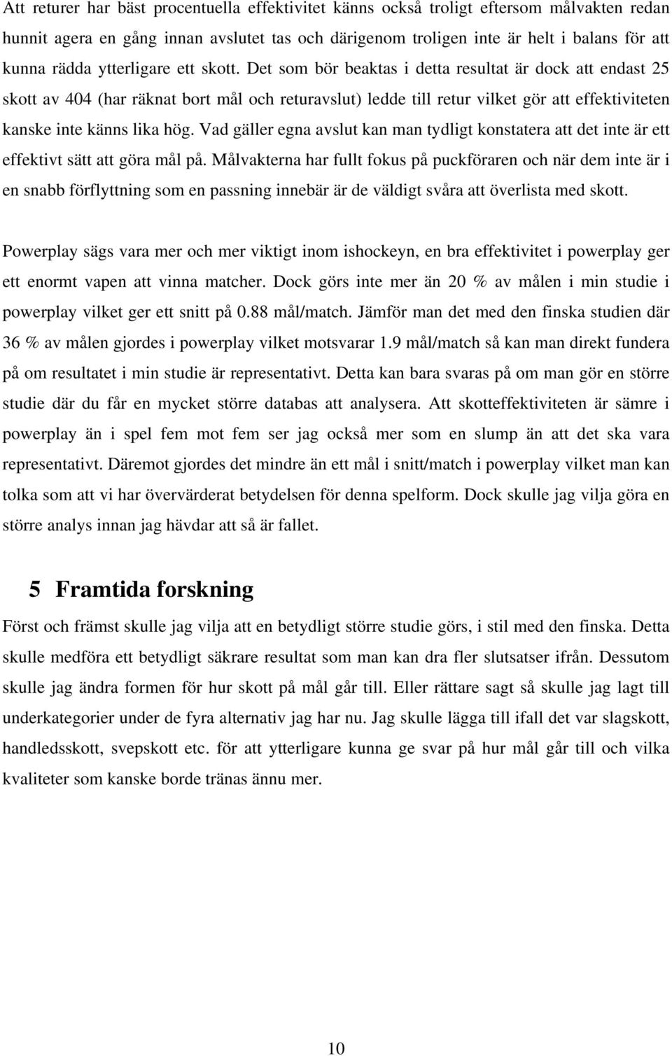 Det som bör beaktas i detta resultat är dock att endast 25 skott av 404 (har räknat bort mål och returavslut) ledde till retur vilket gör att effektiviteten kanske inte känns lika hög.