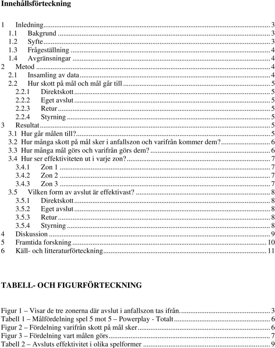 ... 6 3.3 Hur många mål görs och varifrån görs dem?... 6 3.4 Hur ser effektiviteten ut i varje zon?... 7 3.4.1 Zon 1... 7 3.4.2 Zon 2... 7 3.4.3 Zon 3... 7 3.5 Vilken form av avslut är effektivast?