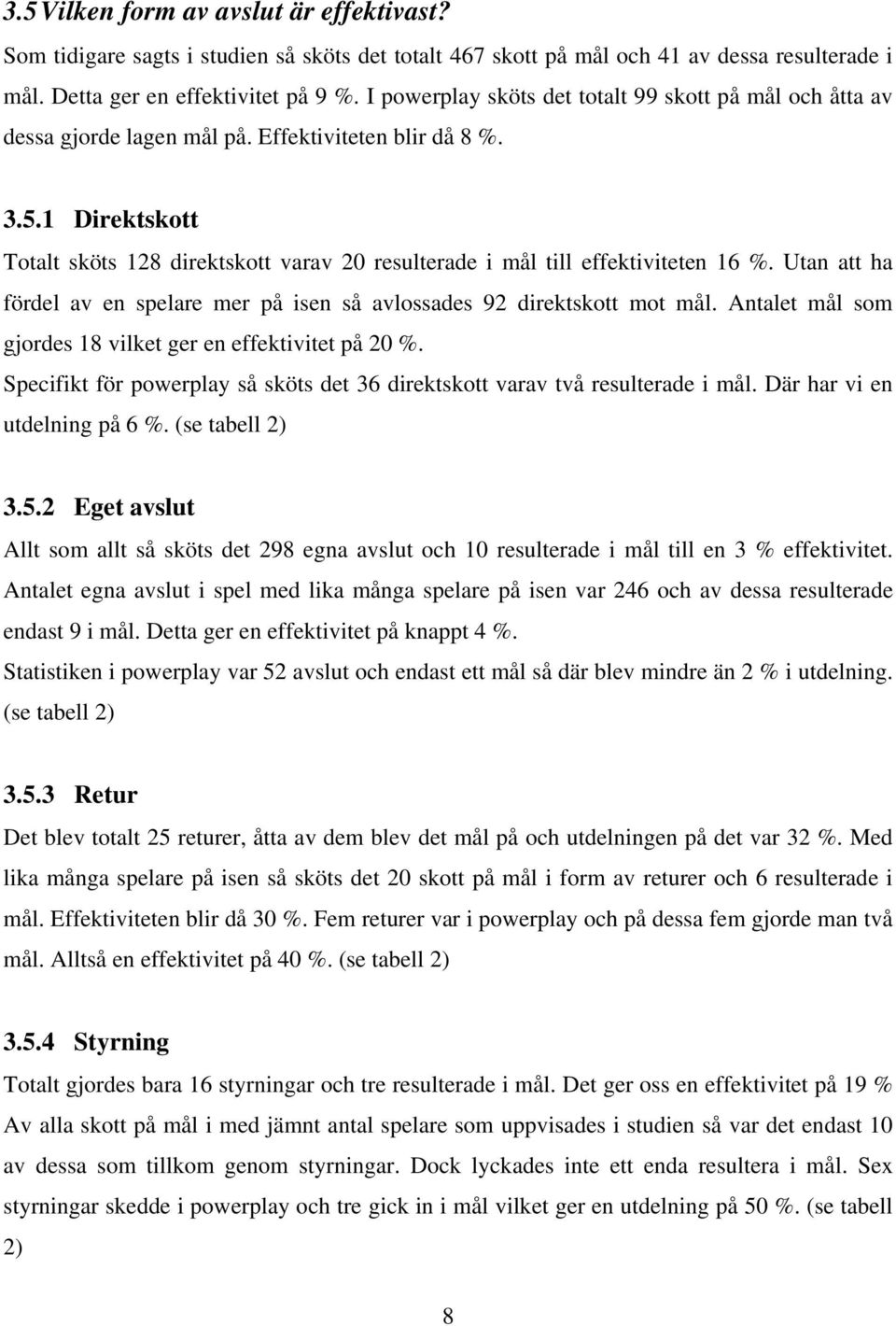 1 Direktskott Totalt sköts 128 direktskott varav 20 resulterade i mål till effektiviteten 16 %. Utan att ha fördel av en spelare mer på isen så avlossades 92 direktskott mot mål.