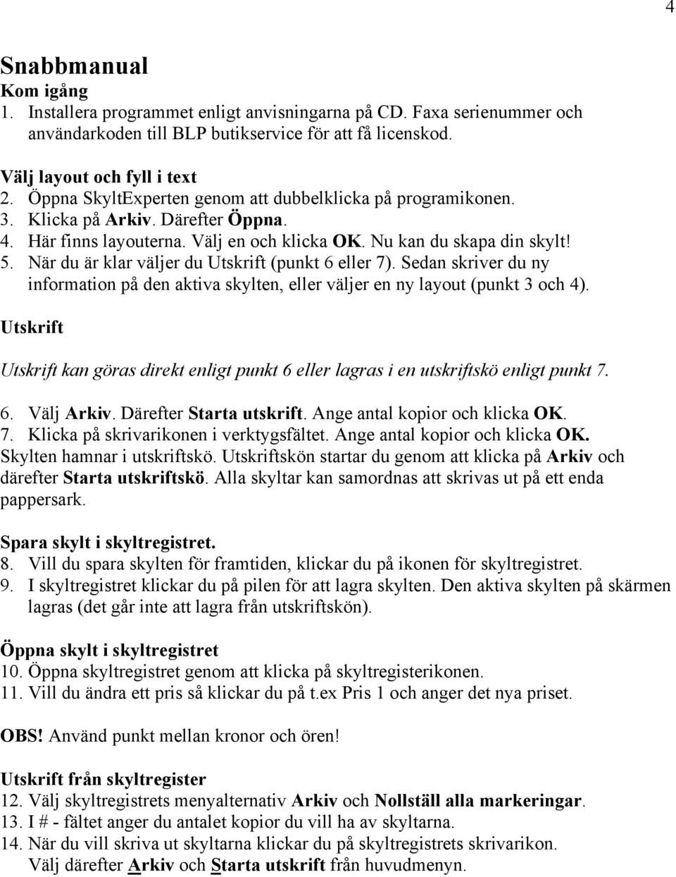 När du är klar väljer du Utskrift (punkt 6 eller 7). Sedan skriver du ny information på den aktiva skylten, eller väljer en ny layout (punkt 3 och 4).