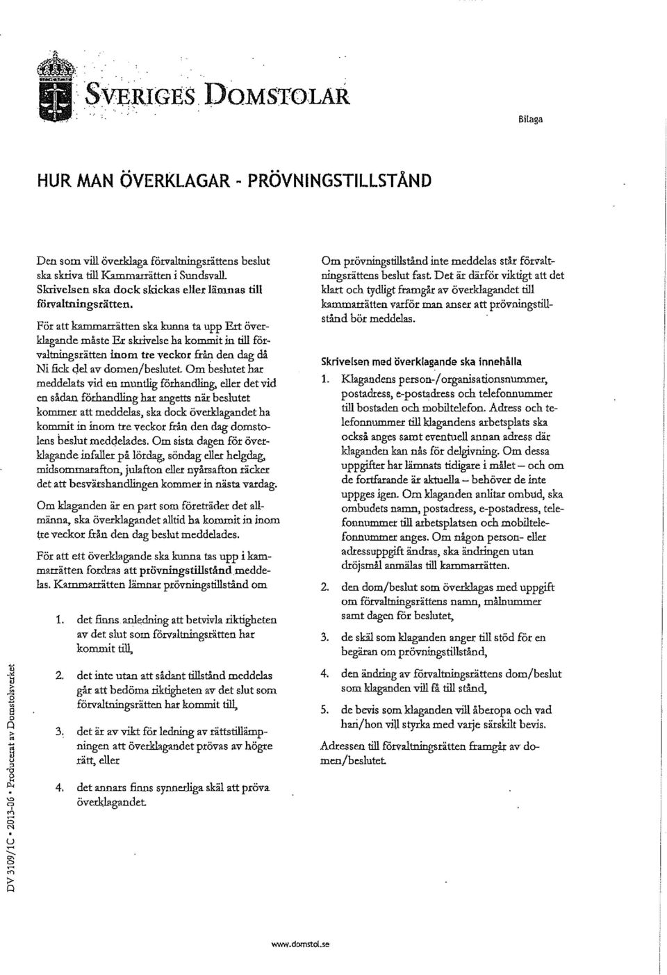 För att kammarrätten ska kunna ta upp Ert överkagande måste Er skrivese ha kommit in ti förvatningsrätten inom tre veckor från den dag då Ni fick de av domen/ besutet Om besutet har meddeats vid en