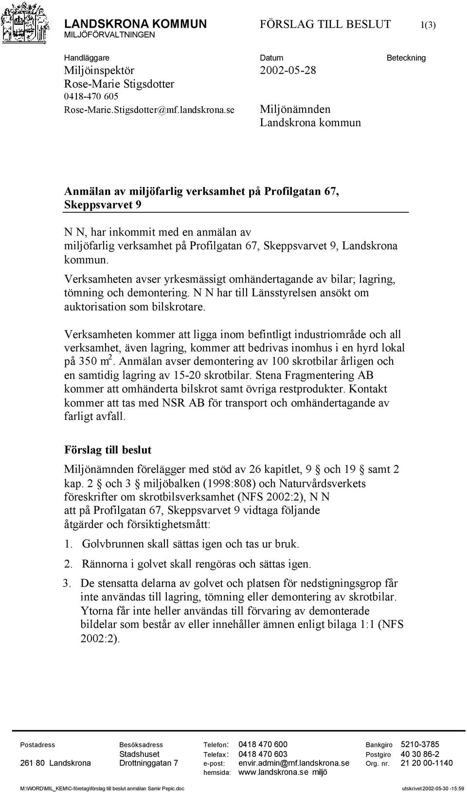 Landskrona kommun. Verksamheten avser yrkesmässigt omhändertagande av bilar; lagring, tömning och demontering. N N har till Länsstyrelsen ansökt om auktorisation som bilskrotare.