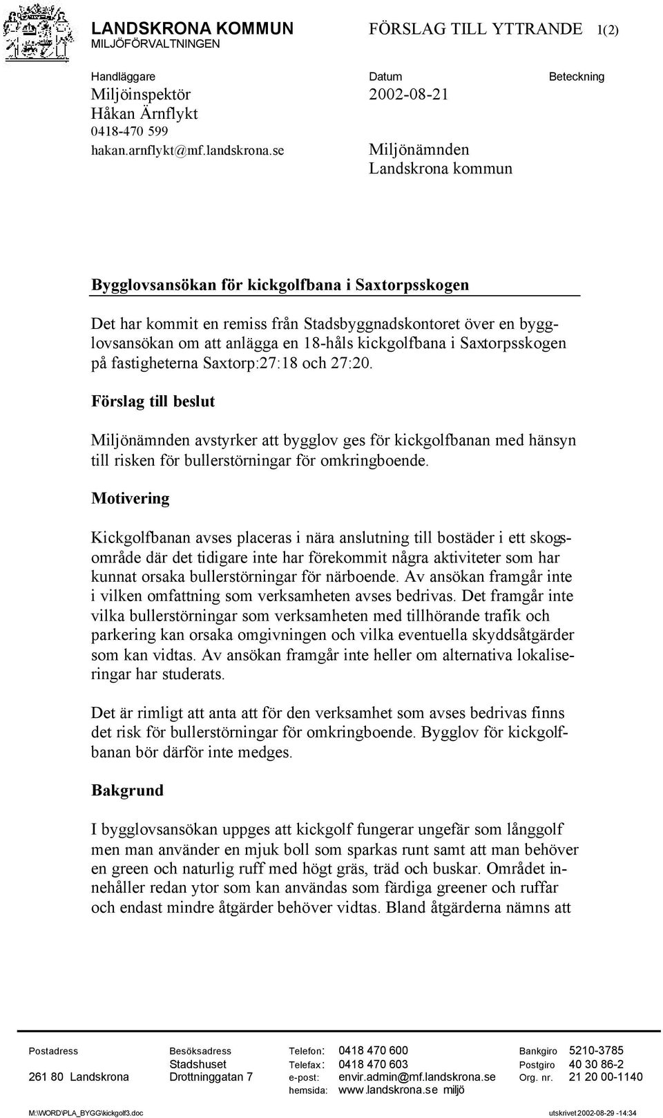 i Saxtorpsskogen på fastigheterna Saxtorp:27:18 och 27:20. Förslag till beslut Miljönämnden avstyrker att bygglov ges för kickgolfbanan med hänsyn till risken för bullerstörningar för omkringboende.
