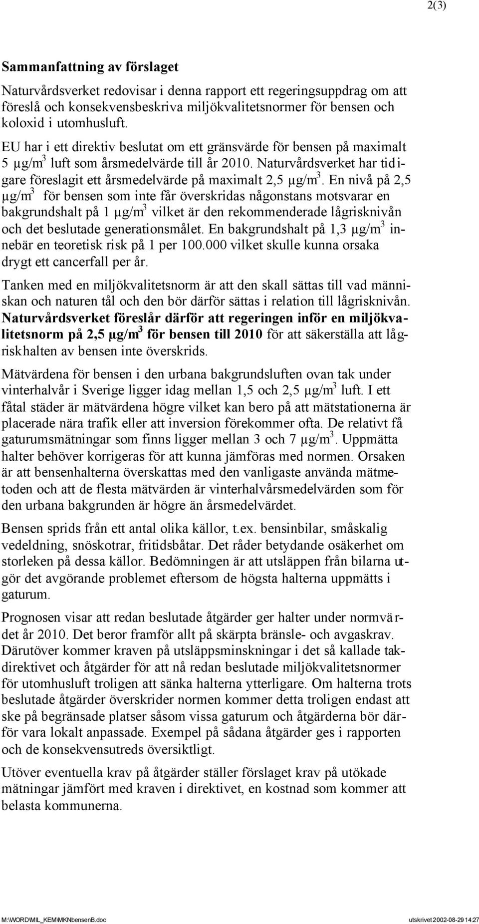 En nivå på 2,5 µg/m 3 för bensen som inte får överskridas någonstans motsvarar en bakgrundshalt på 1 µg/m 3 vilket är den rekommenderade lågrisknivån och det beslutade generationsmålet.