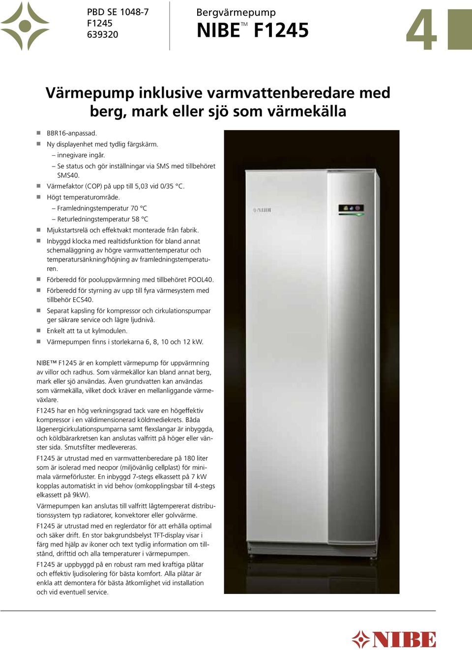 Framledningstemperatur 7 C Returledningstemperatur 58 C n Mjukstartsrelä och effektvakt monterade från fabrik.