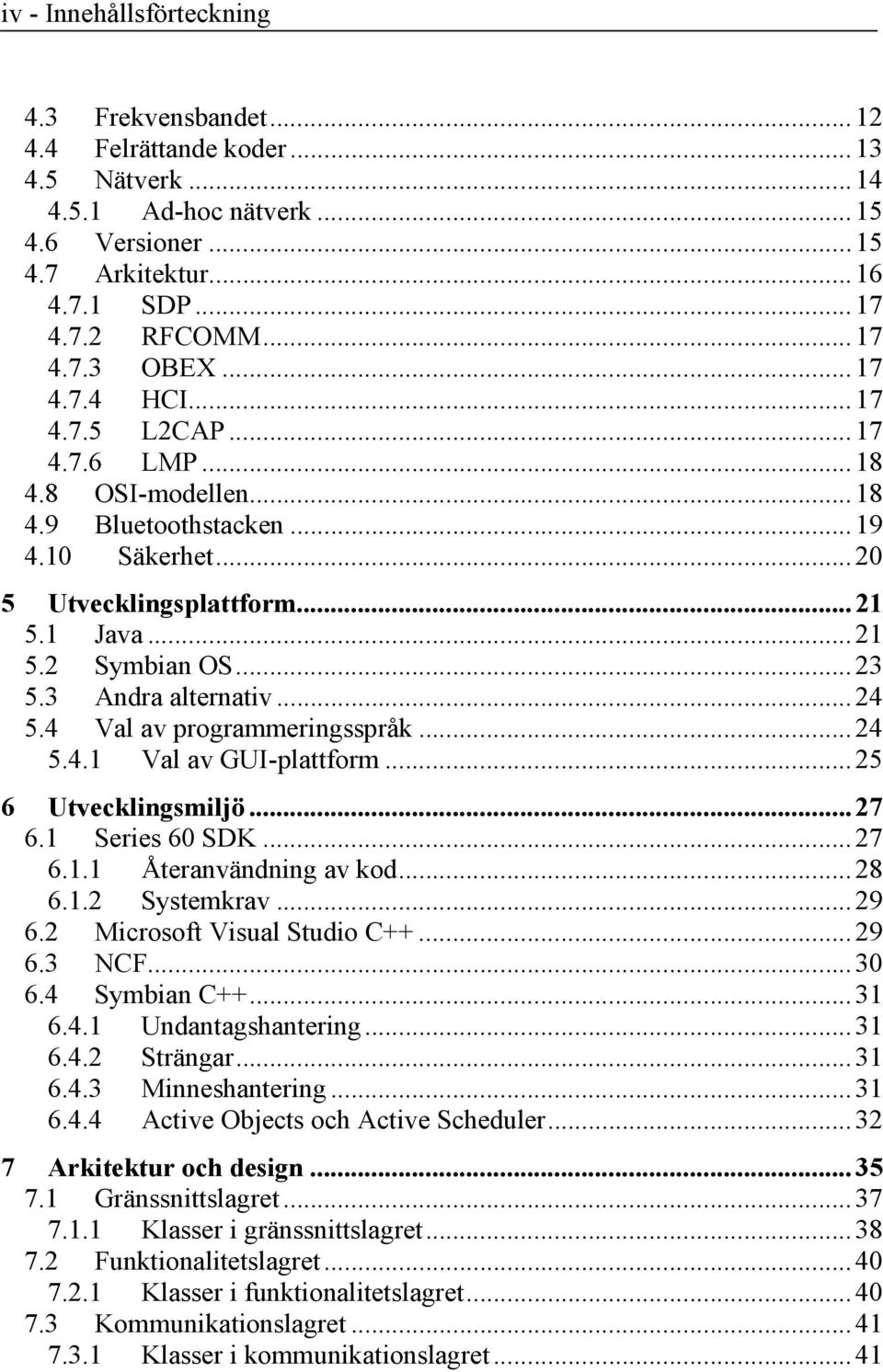 3 Andra alternativ...24 5.4 Val av programmeringsspråk...24 5.4.1 Val av GUI-plattform...25 6 Utvecklingsmiljö...27 6.1 Series 60 SDK...27 6.1.1 Återanvändning av kod...28 6.1.2 Systemkrav...29 6.