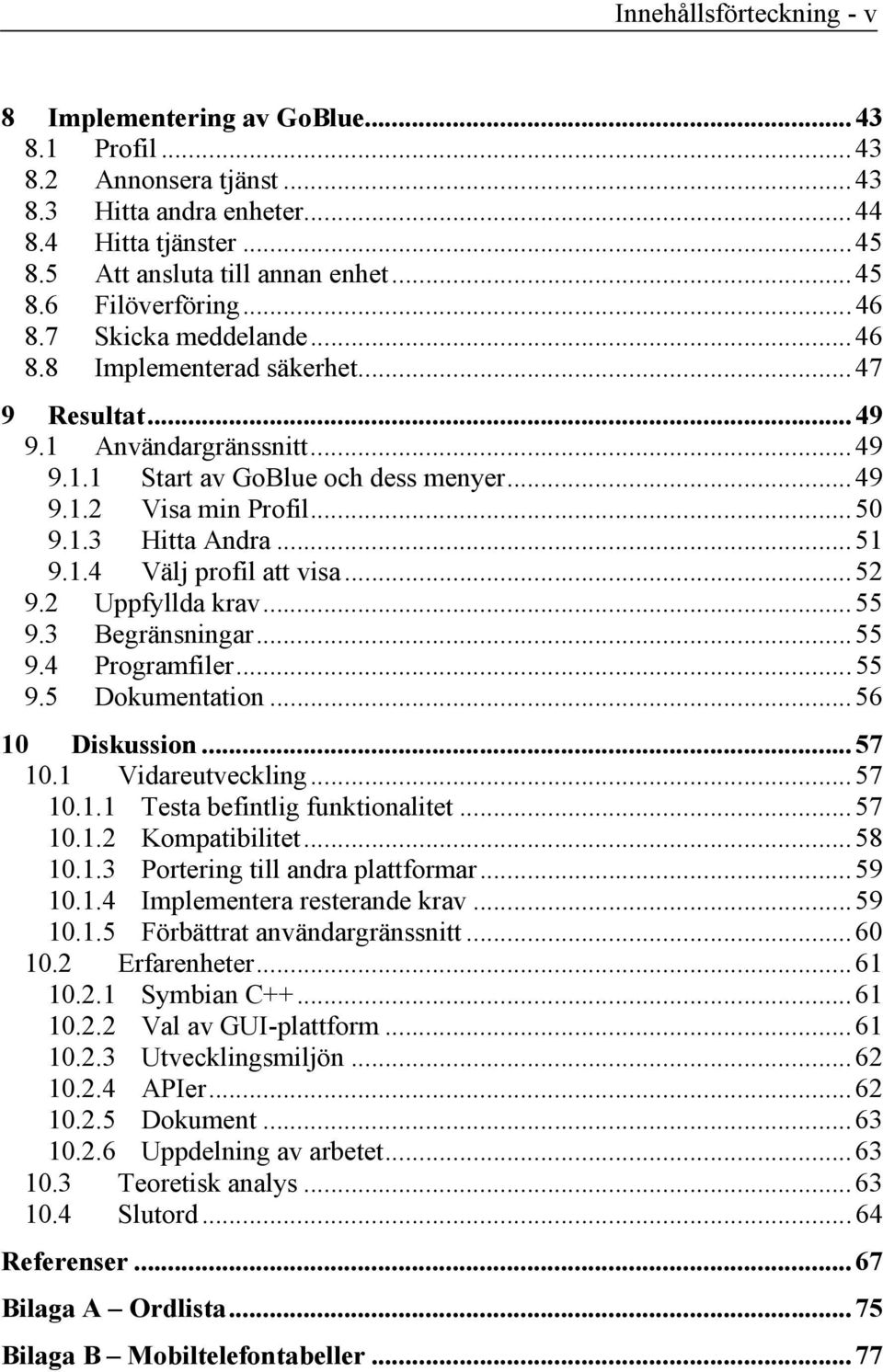 ..51 9.1.4 Välj profil att visa...52 9.2 Uppfyllda krav...55 9.3 Begränsningar...55 9.4 Programfiler...55 9.5 Dokumentation...56 10 Diskussion...57 10.1 Vidareutveckling...57 10.1.1 Testa befintlig funktionalitet.