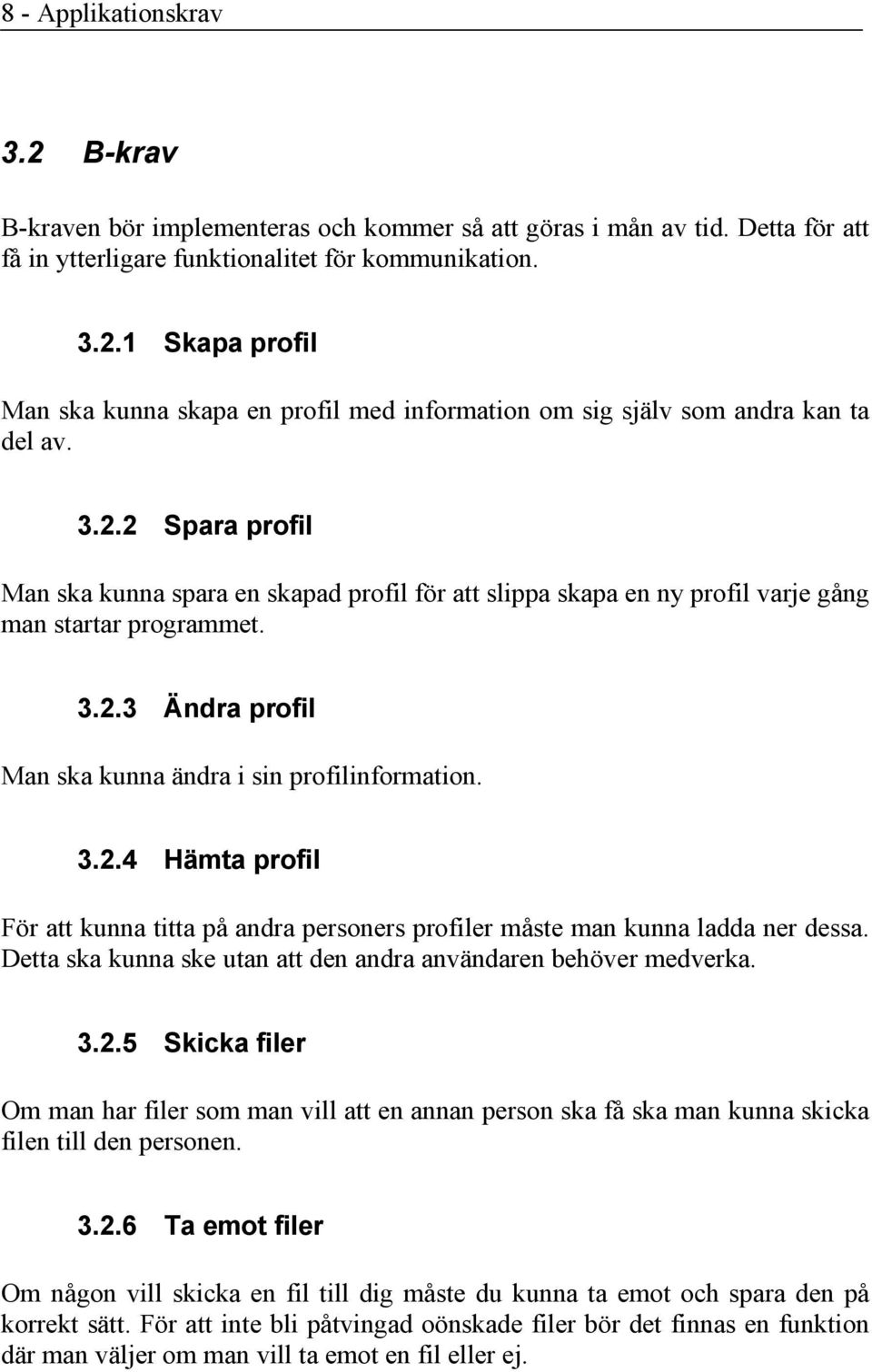 Detta ska kunna ske utan att den andra användaren behöver medverka. 3.2.5 Skicka filer Om man har filer som man vill att en annan person ska få ska man kunna skicka filen till den personen. 3.2.6 Ta emot filer Om någon vill skicka en fil till dig måste du kunna ta emot och spara den på korrekt sätt.