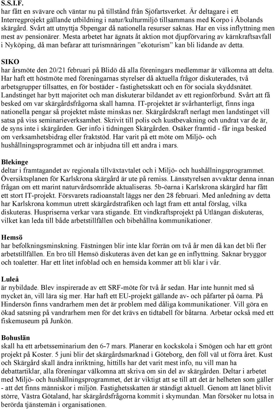 Mesta arbetet har ägnats åt aktion mot djupförvaring av kärnkraftsavfall i Nyköping, då man befarar att turismnäringen ekoturism kan bli lidande av detta.