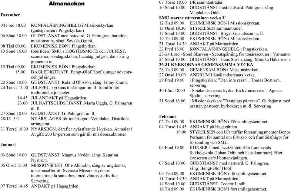 00 EKUMENISK BÖN i Pingstkyrkan. 15.00 DAGLEDIGTRÄFF. Bengt-Olof Hoof sjunger adventsoch julsånger. 20 Sönd 10.00 GUDSTJÄNST. Roland Ohlsson, sång: Jenny Krantz 24 Torsd 11.
