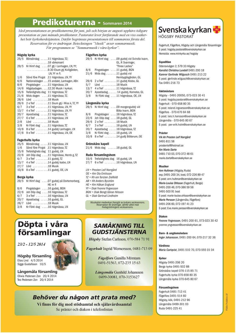 Beteckningen Musik avser sommarmusik. För programmen se Sommarmusik i våra kyrkor. Högsby kyrka 25/5 Bönsöndag.....11 högmässa, TZ;..............18 vårkonsert 29/5 Kr Himf dag.